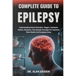 KAIDEN, DR. ALAN COMPLETE GUIDE TO EPILEPSY: Understanding Seizure Disorders, Triggers, Treatment Choices, Diagnosis, And Lifestyle Strategies For Improved Brain Health And Everyday Living KAIDEN, DR. ALAN COMPLETE GUIDE TO EPILEPSY: Understanding Seizure Disorders, Triggers, Treatment Choices, Diagnosis, And Lifestyle Strategies For Improved Brain Health And Everyday Living