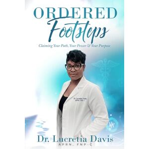 Davis APRN, Dr Lucretia Ordered Footstep: Claiming Your Path, Your power & Purpose Davis APRN, Dr Lucretia Ordered Footstep: Claiming Your Path, Your power & Purpose