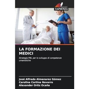 Almenarez Gómez, José Alfredo La Formazione Dei Medici: Strategia PBL per lo sviluppo di competenze umanistiche Almenarez Gómez, José Alfredo La Formazione Dei Medici: Strategia PBL per lo sviluppo di competenze umanistiche