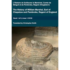 Smith, Christopher The History of William Marshal, Earl of Chepstow and Pembroke, Regent of England. Book 1 of 2, Lines 1-10152: L'Histoire de Guillaume le Maréchal, ... d'Angleterre (Medieval Texts Translated) Smith, Christopher The History of William Marshal, Earl of Chepstow and Pembroke, Regent of England. Book 1 of 2, Lines 1-10152: L'Histoire de Guillaume le Maréchal, ... d'Angleterre (Medieval Texts Translated)