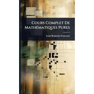 Francoeur, Louis Benjamin Cours Complet De MathÃ(c)matiques Pures Francoeur, Louis Benjamin Cours Complet De MathÃ(c)matiques Pures