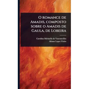 Vasconcellos, Carolina Michaëlis de O romance de Amadis, composto sobre o Amadis de Gaula, de Lobeira Vasconcellos, Carolina Michaëlis de O romance de Amadis, composto sobre o Amadis de Gaula, de Lobeira