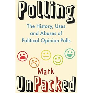 Mark Pack Polling UnPacked: The History, Uses and Abuses of Political Opinion Polls Mark Pack Polling UnPacked: The History, Uses and Abuses of Political Opinion Polls