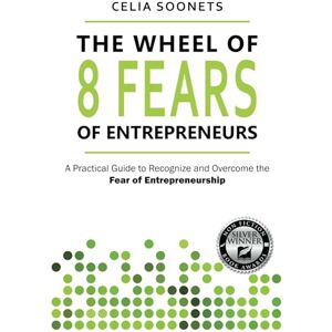 Soonets, Celia The Wheel of 8 Fears of Entrepreneurs: A Practical Guide to Recognize and Overcome the Fear of Entrepreneurship Soonets, Celia The Wheel of 8 Fears of Entrepreneurs: A Practical Guide to Recognize and Overcome the Fear of Entrepreneurship