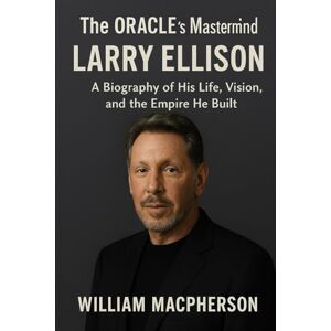 MacPherson, William The ORACLE’s Mastermind LARRY ELLISON: A Biography of His Life, Vision, and the Empire He Built MacPherson, William The ORACLE’s Mastermind LARRY ELLISON: A Biography of His Life, Vision, and the Empire He Built