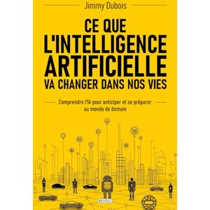 Dubois, Jimmy Ce que l'Intelligence artificielle va changer dans nos vies: Comprendre l'IA pour anticiper et se préparer au monde de demain Dubois, Jimmy Ce que l'Intelligence artificielle va changer dans nos vies: Comprendre l'IA pour anticiper et se préparer au monde de demain