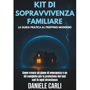 Carli, Daniele Kit di sopravvivenza familiare: La guida pratica al prepping moderno: Come creare un piano di emergenza e un kit completo per la protezione dei tuoi cari in ogni circostanza. Carli, Daniele Kit di sopravvivenza familiare: La guida pratica al prepping moderno: Come creare un piano di emergenza e un kit completo per la protezione dei tuoi cari in ogni circostanza.