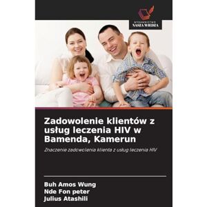 Amos Wung, Buh Zadowolenie klientów z uslug leczenia HIV w Bamenda, Kamerun: Znaczenie zadowolenia klienta z us¿ug leczenia HIV Amos Wung, Buh Zadowolenie klientów z uslug leczenia HIV w Bamenda, Kamerun: Znaczenie zadowolenia klienta z us¿ug leczenia HIV