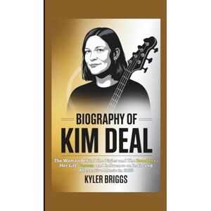 Briggs, Kyler BIOGRAPHY OF KIM DEAL: The Woman Behind the Pixies and The Breeders Her Life, Career, and Influence on Indie and Alternative Music in 2025 Briggs, Kyler BIOGRAPHY OF KIM DEAL: The Woman Behind the Pixies and The Breeders Her Life, Career, and Influence on Indie and Alternative Music in 2025