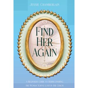 Chamberlain, Jessie Find Her Again: A Beginner's Guide to Rediscovering the Woman You've Lost in the Chaos Chamberlain, Jessie Find Her Again: A Beginner's Guide to Rediscovering the Woman You've Lost in the Chaos