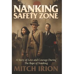 Irion, Mitch Nanking Safety Zone: A Story of Love and Courage During the Rape of Nanking Irion, Mitch Nanking Safety Zone: A Story of Love and Courage During the Rape of Nanking