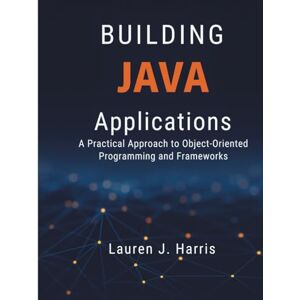 Harris, Lauren J Building Java Applications: A Practical Approach to Object-Oriented Programming and Frameworks Harris, Lauren J Building Java Applications: A Practical Approach to Object-Oriented Programming and Frameworks