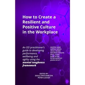 Strycharczyk, Doug How to Create a Resilient and Positive Culture in the Workplace: An OD practitioner's guide to developing performance, wellbeing and agility using the mental toughness framework Strycharczyk, Doug How to Create a Resilient and Positive Culture in the Workplace: An OD practitioner's guide to developing performance, wellbeing and agility using the mental toughness framework