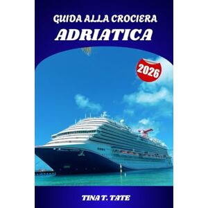 Tate, Tina T. GUIDA ALLA CROCIERA ADRIATICA 2026: Guida turistica di Venezia, Croazia, Montenegro e Grecia con itinerari e consigli Tate, Tina T. GUIDA ALLA CROCIERA ADRIATICA 2026: Guida turistica di Venezia, Croazia, Montenegro e Grecia con itinerari e consigli