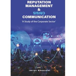 Ghaznavi, Imran Reputation Management and Crisis Communication: A Study of the Corporate Sector Ghaznavi, Imran Reputation Management and Crisis Communication: A Study of the Corporate Sector