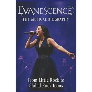 WOWE, WAXTY EVANESCENCE: THE MUSICAL BIOGRAPHY: From Little Rock to Global Rock Icons WOWE, WAXTY EVANESCENCE: THE MUSICAL BIOGRAPHY: From Little Rock to Global Rock Icons