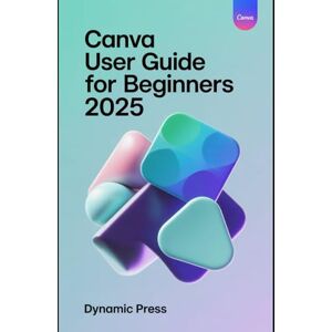 PRESS, DYNAMIC CANVA USER GUIDE FOR BEGINNERS 2025: Step-by-Step Guide to Designing Graphics, Videos, and Websites Like a Professional – Even If You’re a Complete Beginner PRESS, DYNAMIC CANVA USER GUIDE FOR BEGINNERS 2025: Step-by-Step Guide to Designing Graphics, Videos, and Websites Like a Professional – Even If You’re a Complete Beginner