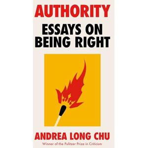 Chu, Andrea Long Authority: Essays on Being Right by the Pulitzer Prize Winner Chu, Andrea Long Authority: Essays on Being Right by the Pulitzer Prize Winner