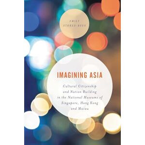 Rowman & Littlefield Publishers Imagining Asia: Cultural Citizenship and Nation Building in the National Museums of Singapore, Hong Kong and Macau (Asian Cultural Studies: Transnational and Dialogic Approaches) Rowman & Littlefield Publishers Imagining Asia: Cultural Citizenship and Nation Building in the National Museums of Singapore, Hong Kong and Macau (Asian Cultural Studies: Transnational and Dialogic Approaches)