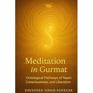 Panesar, Davinder Meditation in Gurmat: Ontological Pathways of Naam, Consciousness and Liberation (Gurmat Psychology) Panesar, Davinder Meditation in Gurmat: Ontological Pathways of Naam, Consciousness and Liberation (Gurmat Psychology)