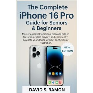 Ramon, David S. The Complete iPhone 16 Pro Guide for Seniors & Beginners: Master essential functions, discover hidden features, protect privacy, and confidently ... or frustration (The User's Companion) Ramon, David S. The Complete iPhone 16 Pro Guide for Seniors & Beginners: Master essential functions, discover hidden features, protect privacy, and confidently ... or frustration (The User's Companion)