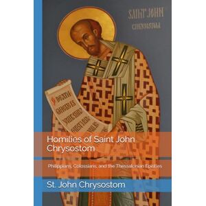Chrysostom, St. John Homilies of Saint John Chrysostom: Philippians, Colossians, and the Thessalonian Epistles Chrysostom, St. John Homilies of Saint John Chrysostom: Philippians, Colossians, and the Thessalonian Epistles