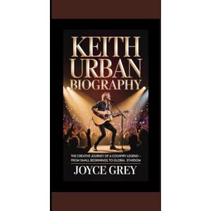 Grey, JOYCE KEITH URBAN BIOGRAPHY: The Creative Journey of a Country Legend — From Small Beginnings to Global Stardom Grey, JOYCE KEITH URBAN BIOGRAPHY: The Creative Journey of a Country Legend — From Small Beginnings to Global Stardom