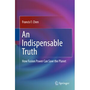 Chen, Francis An Indispensable Truth: How Fusion Power Can Save the Planet Chen, Francis An Indispensable Truth: How Fusion Power Can Save the Planet