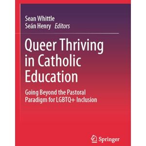 Queer Thriving in Catholic Education: Going Beyond the Pastoral Paradigm for LGBTQ+ Inclusion Queer Thriving in Catholic Education: Going Beyond the Pastoral Paradigm for LGBTQ+ Inclusion
