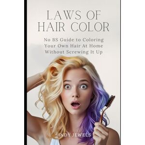 Jewels, Indy Hair Color Laws: The No-BS Guide to Coloring Your Hair at Home Without Screwing It Up Jewels, Indy Hair Color Laws: The No-BS Guide to Coloring Your Hair at Home Without Screwing It Up