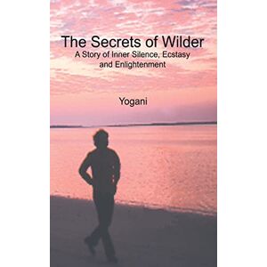 Yogani The Secrets of Wilder A Story of Inner Silence, Ecstasy and Enlightenment: (2012 Compact Edition) (AYP Enlightenment Series) Yogani The Secrets of Wilder A Story of Inner Silence, Ecstasy and Enlightenment: (2012 Compact Edition) (AYP Enlightenment Series)