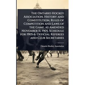 The Ontario Hockey Association. History and Constitution, Rules of Competition and Laws of the Game, as Amended November 11, 1905. Schedule for 1905-6. Official Referees and Club Secretaries The Ontario Hockey Association. History and Constitution, Rules of Competition and Laws of the Game, as Amended November 11, 1905. Schedule for 1905-6. Official Referees and Club Secretaries