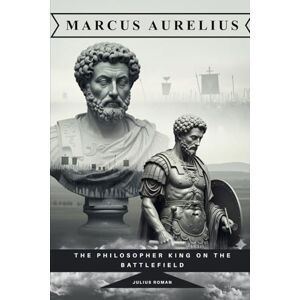 Roman, Julius Marcus Aurelius: The Philosopher King on the Battlefield (Emperors of Rome) Roman, Julius Marcus Aurelius: The Philosopher King on the Battlefield (Emperors of Rome)