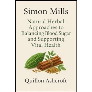Ashcroft, Quillon Simon Mills: Natural Herbal Approaches to Balancing Blood Sugar and Supporting Vital Health Ashcroft, Quillon Simon Mills: Natural Herbal Approaches to Balancing Blood Sugar and Supporting Vital Health