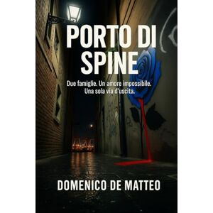 De Matteo, Domenico Porto di Spine: Due famiglie. Un Amore impossibile. Una sola via d'uscita. De Matteo, Domenico Porto di Spine: Due famiglie. Un Amore impossibile. Una sola via d'uscita.