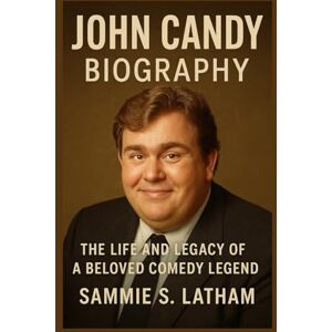 S. LATHAM, SAMMIE JOHN CANDY BIOGRAPHY: The Life And Legacy Of A Beloved Comedy Legend S. LATHAM, SAMMIE JOHN CANDY BIOGRAPHY: The Life And Legacy Of A Beloved Comedy Legend