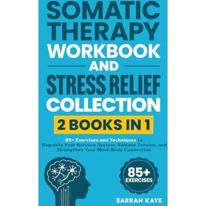 Kaye, Sarrah Somatic Therapy Workbook and Stress Relief Collection (2 Books in 1): 85+ Exercises and Techniques to Regulate Your Nervous System, Release Tension, and Strengthen Your Mind-Body Connection Kaye, Sarrah Somatic Therapy Workbook and Stress Relief Collection (2 Books in 1): 85+ Exercises and Techniques to Regulate Your Nervous System, Release Tension, and Strengthen Your Mind-Body Connection
