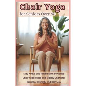Publishing, Selune Chair Yoga for Seniors Over 60: Stay Active and Flexible with 80 Gentle Poses and 12 Chair Yoga Charts for Balance, Strength and Daily Joy Publishing, Selune Chair Yoga for Seniors Over 60: Stay Active and Flexible with 80 Gentle Poses and 12 Chair Yoga Charts for Balance, Strength and Daily Joy