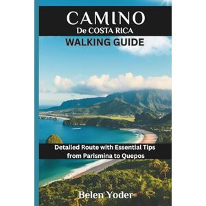 Yoder, Belen Camino de Costa Rica Walking Guide: Detailed Route with Essential Tips from Parismina to Quepos Yoder, Belen Camino de Costa Rica Walking Guide: Detailed Route with Essential Tips from Parismina to Quepos