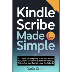 Crane, Darla KINDLE SCRIBE MADE SIMPLE: A Complete Step-By-Step Guide With Hidden Tips, Tricks, And Shortcuts To Master Reading, Writing, And Note-Taking On Your Kindle Scribe Crane, Darla KINDLE SCRIBE MADE SIMPLE: A Complete Step-By-Step Guide With Hidden Tips, Tricks, And Shortcuts To Master Reading, Writing, And Note-Taking On Your Kindle Scribe
