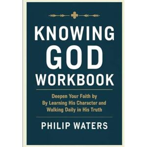 waters, philip Knowing God Workbook: Deepen Your Faith by By Learning His Character and Walking Daily in His Truth waters, philip Knowing God Workbook: Deepen Your Faith by By Learning His Character and Walking Daily in His Truth