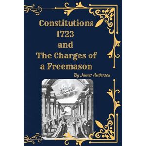 Anderson, James Anderson’s Constitutions of 1723 (Deluxe Masonic Compilation): Constitution, The Charges, Regulations, and The Historical Explanation by Lionel Vibert Anderson, James Anderson’s Constitutions of 1723 (Deluxe Masonic Compilation): Constitution, The Charges, Regulations, and The Historical Explanation by Lionel Vibert