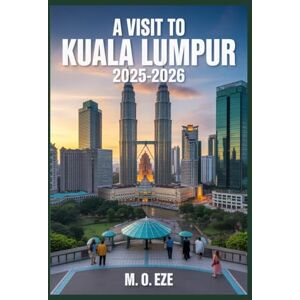 Eze, M. O. A Visit To KUALA LUMPUR 2025-2026: Modern Traveler's Guide To Malaysia's Lively Capital Eze, M. O. A Visit To KUALA LUMPUR 2025-2026: Modern Traveler's Guide To Malaysia's Lively Capital