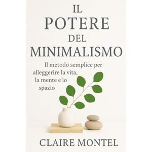 Montel, Claire Il Potere del Minimalismo: Il metodo semplice per alleggerire la vita, la mente e lo spazio Montel, Claire Il Potere del Minimalismo: Il metodo semplice per alleggerire la vita, la mente e lo spazio