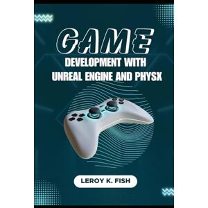 Fish, Leroy K. GAME DEVELOPMENT WITH UNREAL ENGINE AND PHYSX: Creating Immersive and Realistic Game Worlds (Practical Programming Guides) Fish, Leroy K. GAME DEVELOPMENT WITH UNREAL ENGINE AND PHYSX: Creating Immersive and Realistic Game Worlds (Practical Programming Guides)