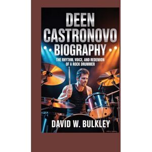 W. BULKLEY, DAVID DEEN CASTRONOVO BIOGRAPHY: The Rhythm, Voice, And Redemption Of A Rock Drummer W. BULKLEY, DAVID DEEN CASTRONOVO BIOGRAPHY: The Rhythm, Voice, And Redemption Of A Rock Drummer