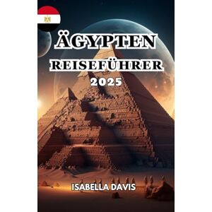 DAVIS, ISABELLA ÄGYPTEN REISEFÜHRER 2025: A Land, berühmt für seine alte Zivilisation und reiche Geschichte, insbesondere seine Pharaonenzeit. DAVIS, ISABELLA ÄGYPTEN REISEFÜHRER 2025: A Land, berühmt für seine alte Zivilisation und reiche Geschichte, insbesondere seine Pharaonenzeit.