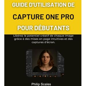 Scales, Philip GUIDE D'UTILISATION DE CAPTURE ONE PRO POUR DÉBUTANTS: Libérez le potentiel créatif de chaque image grâce à des mises en page intuitives et des captures d'écran. Scales, Philip GUIDE D'UTILISATION DE CAPTURE ONE PRO POUR DÉBUTANTS: Libérez le potentiel créatif de chaque image grâce à des mises en page intuitives et des captures d'écran.