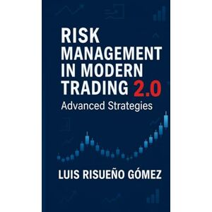 Risueño Gomez, Luis RISK MANAGEMENT IN MODERN TRADING 2.0: Advanced Strategies Risueño Gomez, Luis RISK MANAGEMENT IN MODERN TRADING 2.0: Advanced Strategies