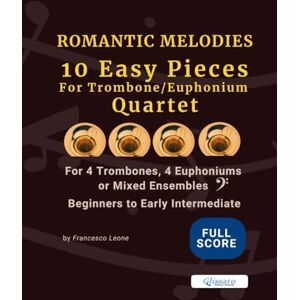 Leone, arr. Francesco Romantic Melodies for Trombone and Euphonium Quartet – 10 Easy Pieces (Full Score): Perfect for Developing Ensemble Skills – For 4 Trombones, 4 ... Pieces for Trombone and Euphonium Quartet) Leone, arr. Francesco Romantic Melodies for Trombone and Euphonium Quartet – 10 Easy Pieces (Full Score): Perfect for Developing Ensemble Skills – For 4 Trombones, 4 ... Pieces for Trombone and Euphonium Quartet)